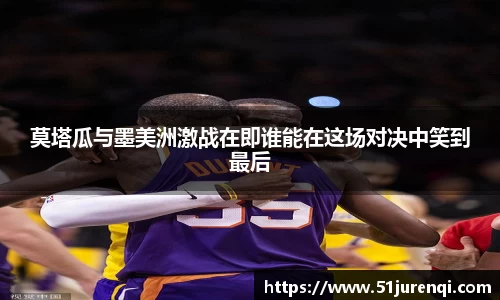 莫塔瓜与墨美洲激战在即谁能在这场对决中笑到最后