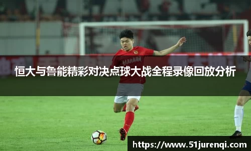 恒大与鲁能精彩对决点球大战全程录像回放分析