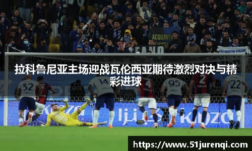 拉科鲁尼亚主场迎战瓦伦西亚期待激烈对决与精彩进球