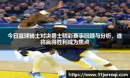 今日篮球骑士对决勇士精彩赛事回顾与分析，谁将赢得胜利成为焦点