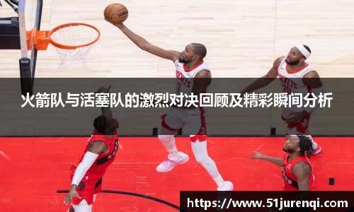 火箭队与活塞队的激烈对决回顾及精彩瞬间分析